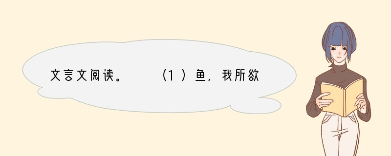 文言文阅读。　　（1）鱼，我所欲也，熊掌，亦我所欲也，二者不可得兼，舍鱼而取熊掌